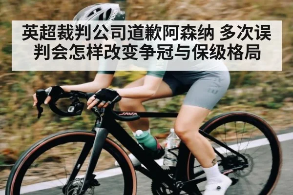 英超裁判公司道歉阿森纳 多次误判会怎样改变争冠与保级格局