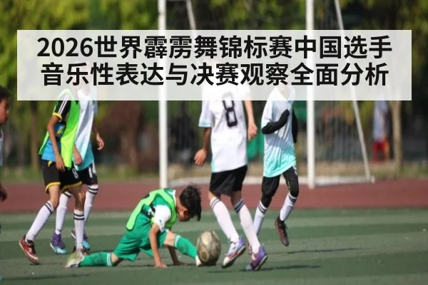 2026世界霹雳舞锦标赛中国选手音乐性表达与决赛观察全面分析